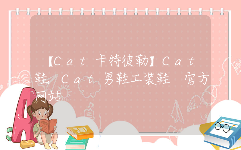 【Cat卡特彼勒】Cat鞋,Cat男鞋工装鞋 官方网站插图